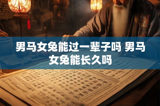 男马女兔能过一辈子吗 男马女兔能长久吗