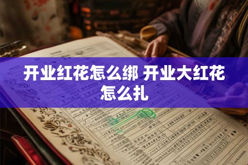 开业红花怎么绑 开业大红花怎么扎