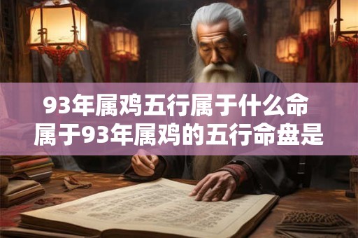 93年属鸡五行属于什么命 属于93年属鸡的五行命盘是什么