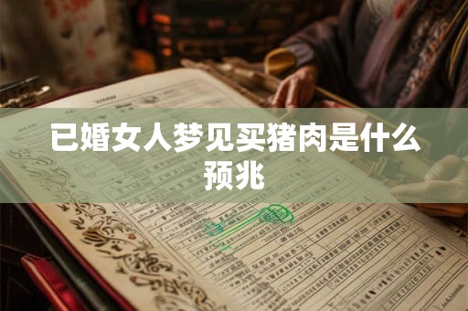 已婚女人梦见买猪肉是什么预兆