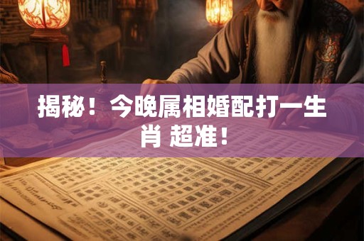 揭秘！今晚属相婚配打一生肖 超准！