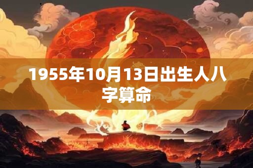 1955年10月13日出生人八字算命