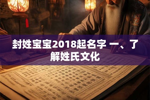 封姓宝宝2018起名字 一、了解姓氏文化