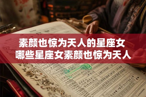 素颜也惊为天人的星座女 哪些星座女素颜也惊为天人 素颜也惊为天人的星座女 哪些星座女素颜也惊为天人