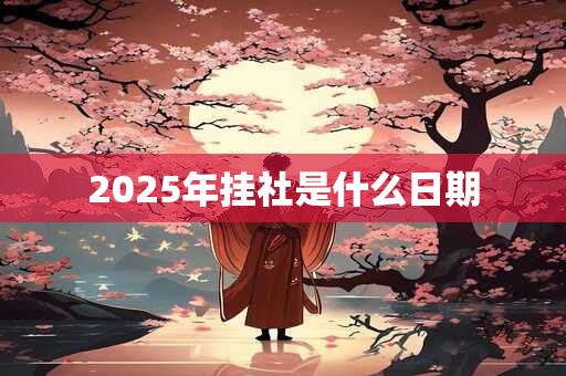 2025年挂社是什么日期