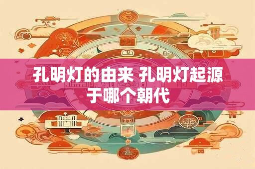 详细阅读:孔明灯的由来 孔明灯起源于哪个朝代 孔明灯的由来 孔明灯起源于哪个朝代