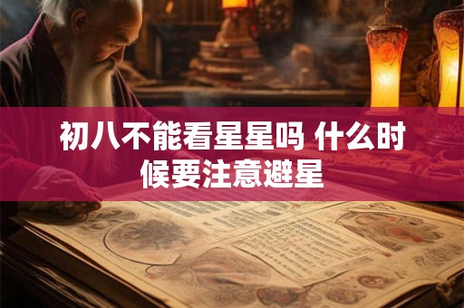 初八不能看星星吗 什么时候要注意避星