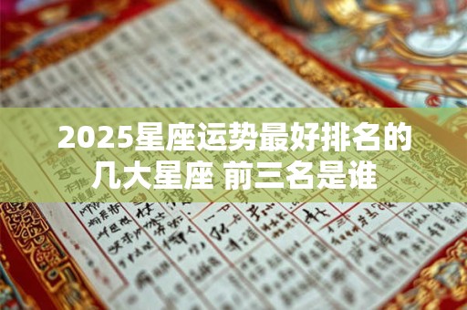 2025星座运势最好排名的几大星座 前三名是谁
