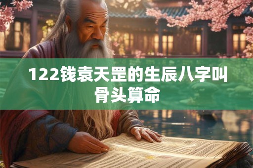 122钱袁天罡的生辰八字叫骨头算命