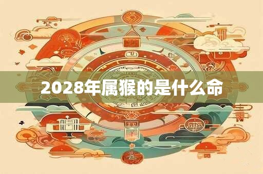 2028年属猴的是什么命