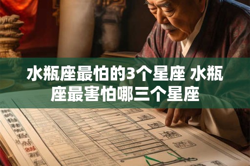 水瓶座最怕的3个星座 水瓶座最害怕哪三个星座