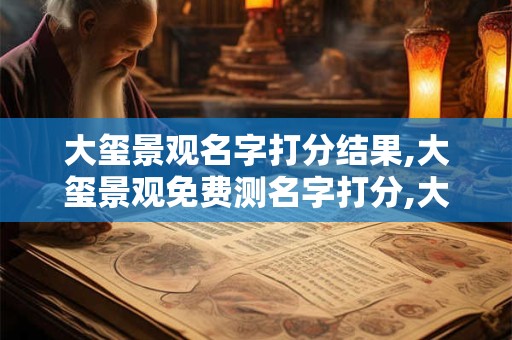 大玺景观名字打分结果,大玺景观免费测名字打分,大玺景观周易免费测名字打分