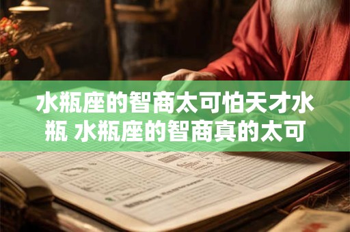 水瓶座的智商太可怕天才水瓶 水瓶座的智商真的太可怕了吗水瓶座真是天才吗