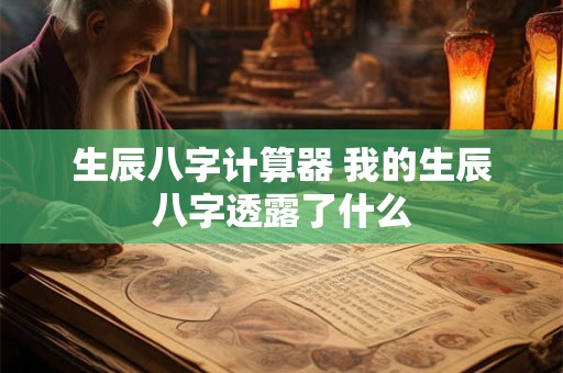 生辰八字计算器 我的生辰八字透露了什么