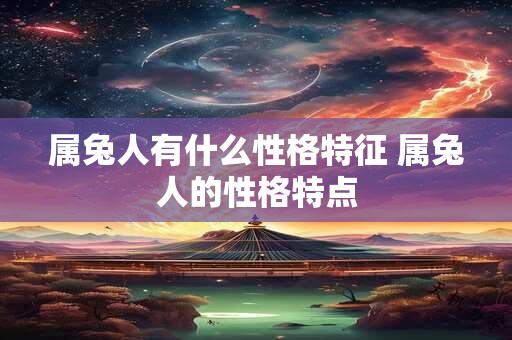 属兔人有什么性格特征 属兔人的性格特点
