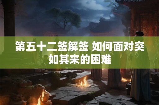 第五十二签解签 如何面对突如其来的困难