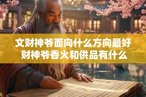 文财神爷面向什么方向最好 财神爷香火和供品有什么讲究