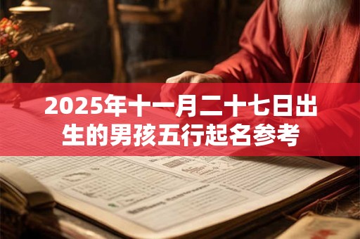 2026年十一月二十七日出生的男孩五行起名参考 2026年十一月二十七日出生的男孩五行起名参考