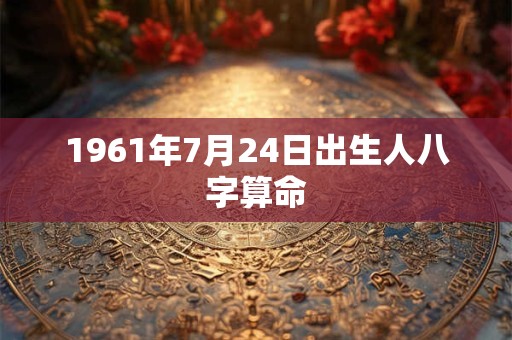 1961年7月24日出生人八字算命