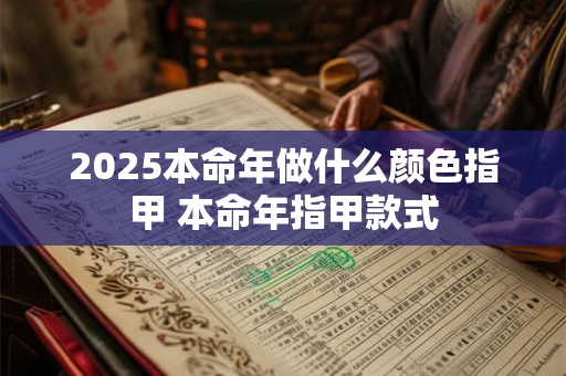 2025本命年做什么颜色指甲 本命年指甲款式
