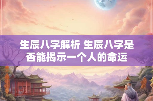 生辰八字解析 生辰八字是否能揭示一个人的命运