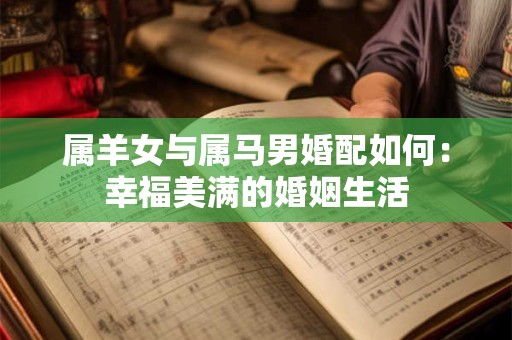 属羊女与属马男婚配如何：幸福美满的婚姻生活