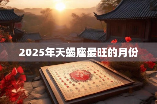 2025年天蝎座最旺的月份