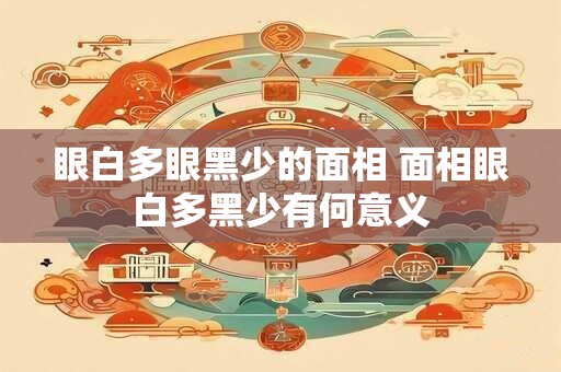 眼白多眼黑少的面相 面相眼白多黑少有何意义