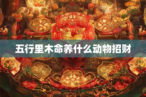 五行里木命养什么动物招财