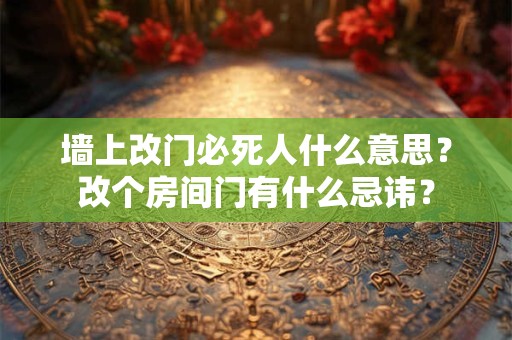 墙上改门必死人什么意思？改个房间门有什么忌讳？