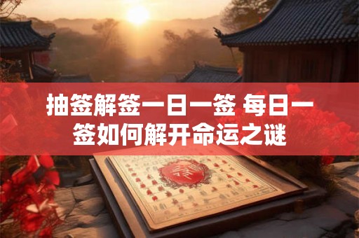 抽签解签一日一签 每日一签如何解开命运之谜