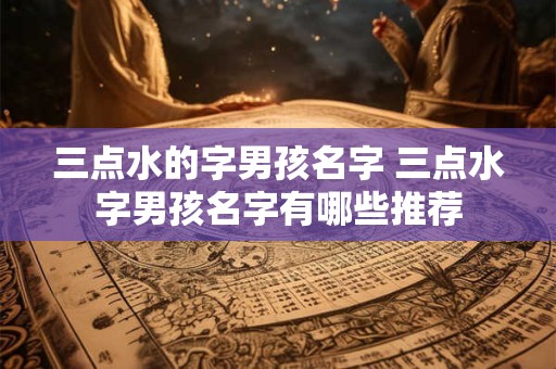三点水的字男孩名字 三点水字男孩名字有哪些推荐