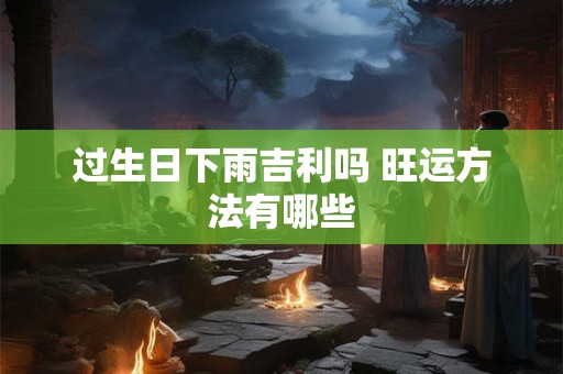 过生日下雨吉利吗 旺运方法有哪些