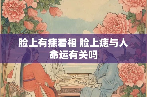 脸上有痣看相 脸上痣与人命运有关吗