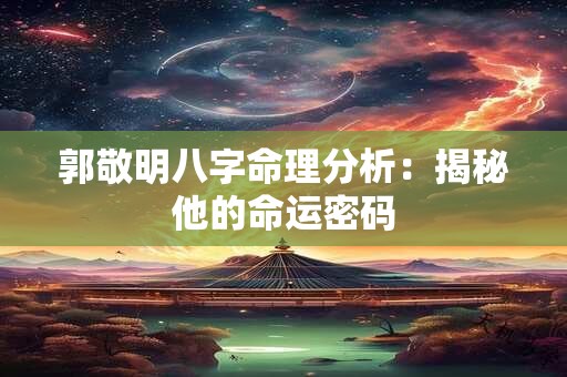 郭敬明八字命理分析：揭秘他的命运密码