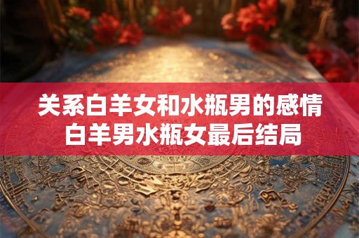 关系白羊女和水瓶男的感情 白羊男水瓶女最后结局