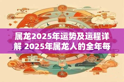 属龙2026年运势及运程详解 2026年属龙人的全年每月运势