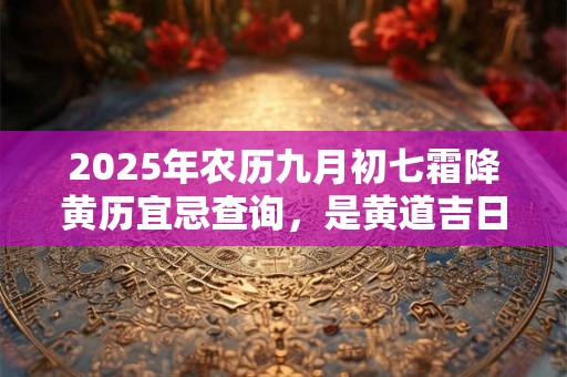 2025年农历九月初七霜降黄历宜忌查询，是黄道吉日吗？