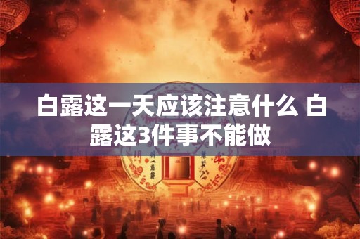 白露这一天应该注意什么 白露这3件事不能做