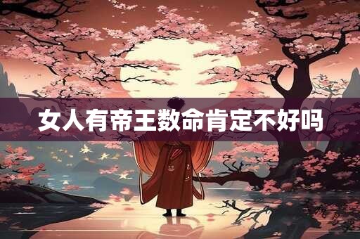 女人有帝王数命肯定不好吗
