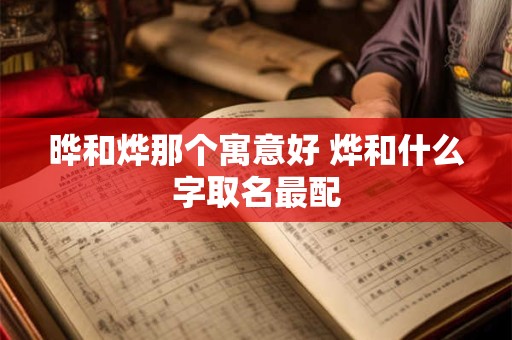晔和烨那个寓意好 烨和什么字取名最配