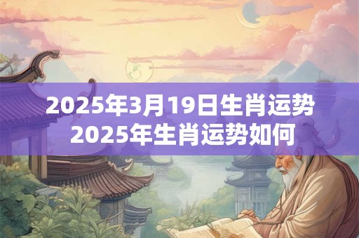 2026年3月19日生肖运势 2026年生肖运势如何