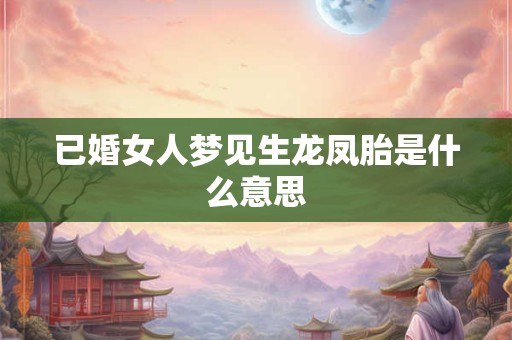 已婚女人梦见生龙凤胎是什么意思