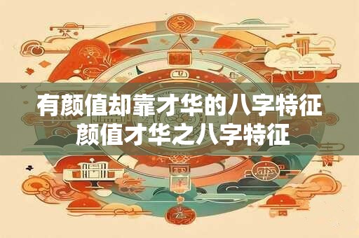 有颜值却靠才华的八字特征 颜值才华之八字特征
