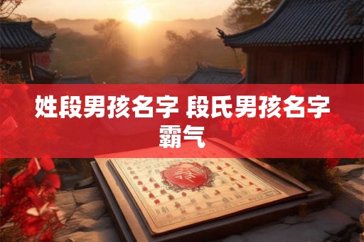 姓段男孩名字 段氏男孩名字霸气