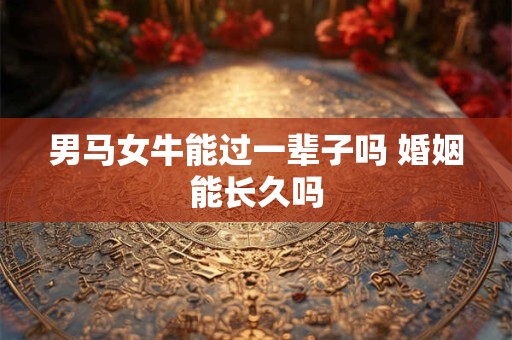 男马女牛能过一辈子吗 婚姻能长久吗