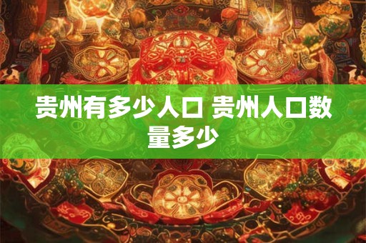 贵州有多少人口 贵州人口数量多少