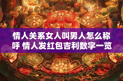 情人关系女人叫男人怎么称呼 情人发红包吉利数字一览表
