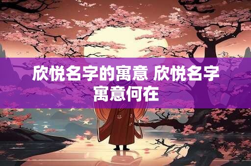 欣悦名字的寓意 欣悦名字寓意何在
