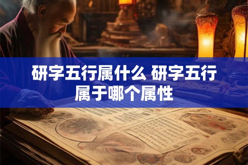 研字五行属什么 研字五行属于哪个属性